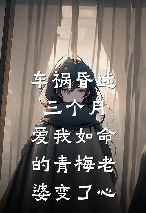 车祸昏迷三个月，爱我如命的青梅老婆变了心