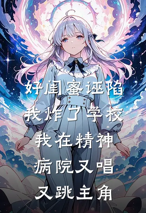 好闺蜜诬陷我炸了学校，我在精神病院又唱又跳主角