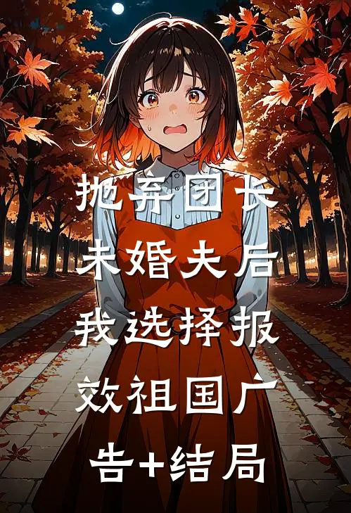 抛弃团长未婚夫后，我选择报效祖国广告+结局