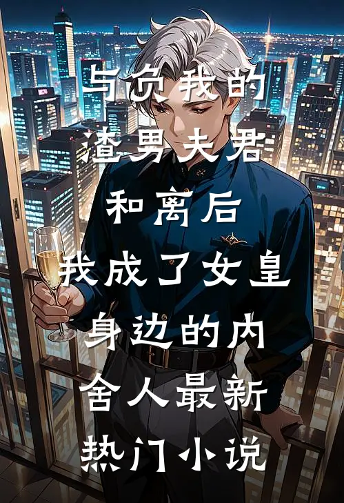 与负我的渣男夫君和离后，我成了女皇身边的内舍人最新热门小说