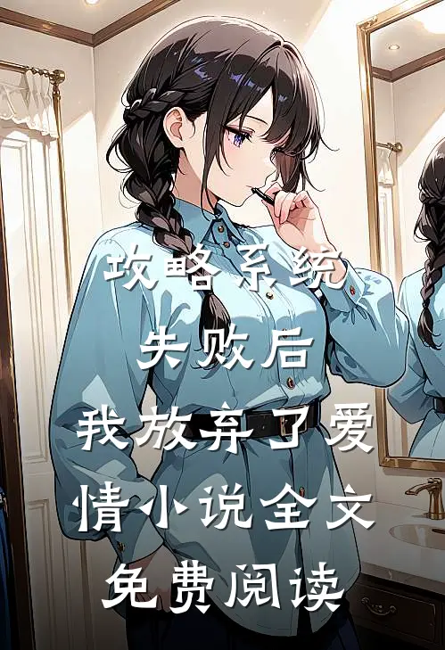 攻略系统失败后，我放弃了爱情小说全文免费阅读