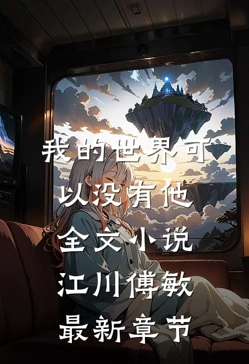 我的世界可以没有他全文小说江川傅敏最新章节