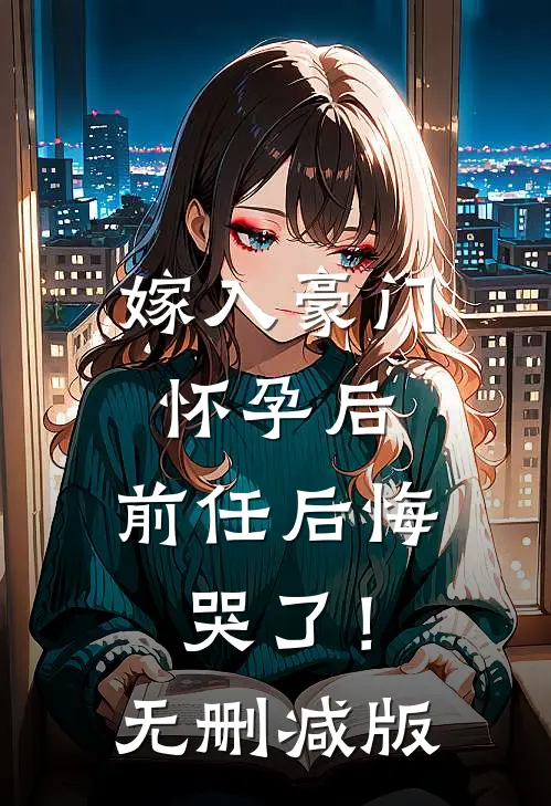 嫁入豪门怀孕后，前任后悔哭了！无删减版