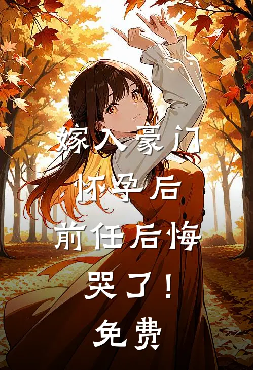 嫁入豪门怀孕后，前任后悔哭了！免费