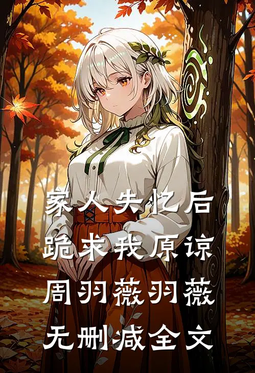 家人失忆后，跪求我原谅周羽薇羽薇无删减全文