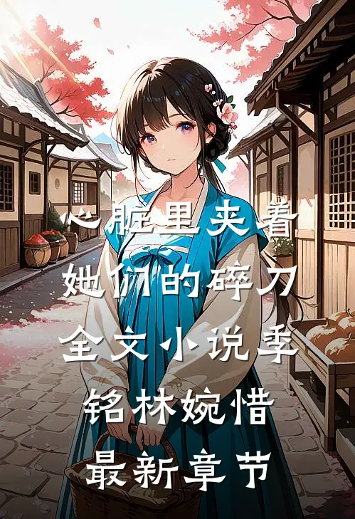 心脏里夹着她们的碎刀全文小说季铭林婉惜最新章节