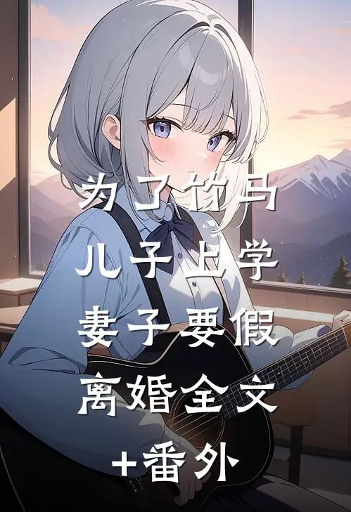 为了竹马儿子上学，妻子要假离婚全文+番外