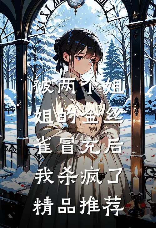 被两个姐姐的金丝雀冒充后，我杀疯了精品推荐