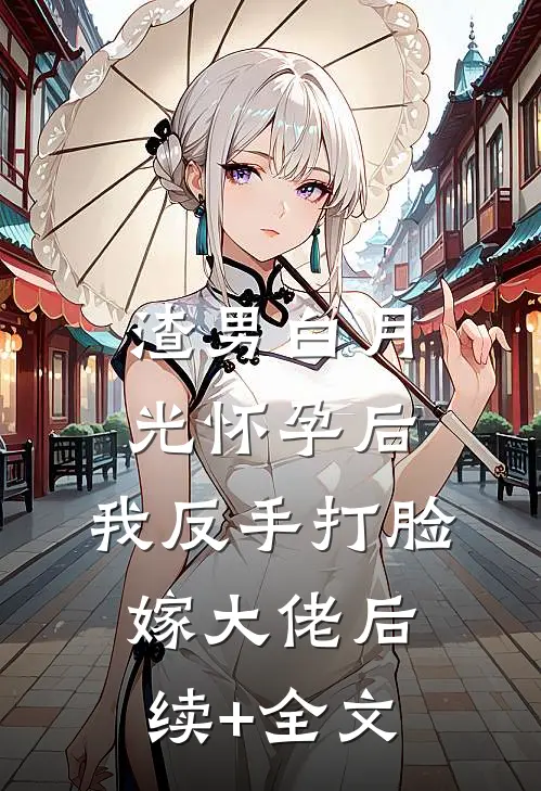渣男白月光怀孕后，我反手打脸嫁大佬后续+全文