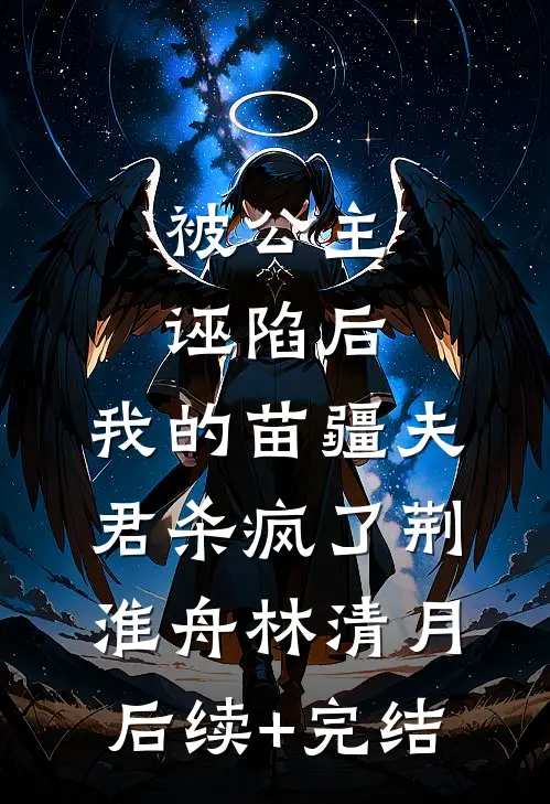 被公主诬陷后，我的苗疆夫君杀疯了荆淮舟林清月后续+完结