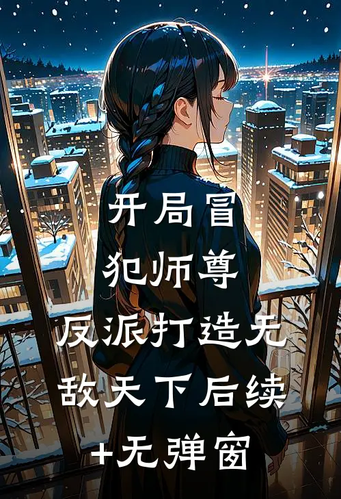 开局冒犯师尊，反派打造无敌天下后续+无弹窗