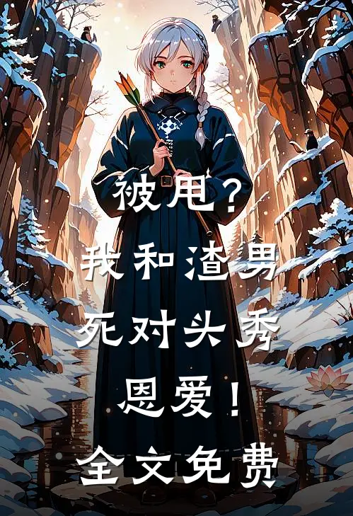 被甩？我和渣男死对头秀恩爱！全文免费