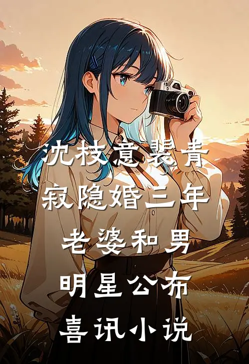 沈枝意裴青寂隐婚三年，老婆和男明星公布喜讯小说