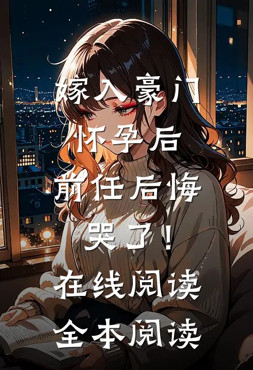 嫁入豪门怀孕后，前任后悔哭了！在线阅读全本阅读