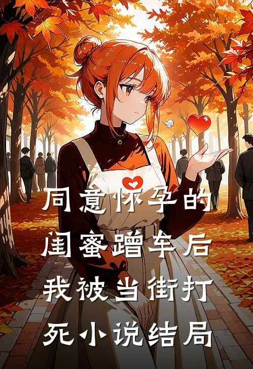 同意怀孕的闺蜜蹭车后，我被当街打死小说结局