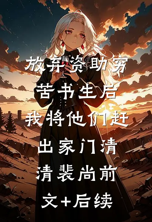 放弃资助穷苦书生后，我将他们赶出家门清清裴尚前文+后续