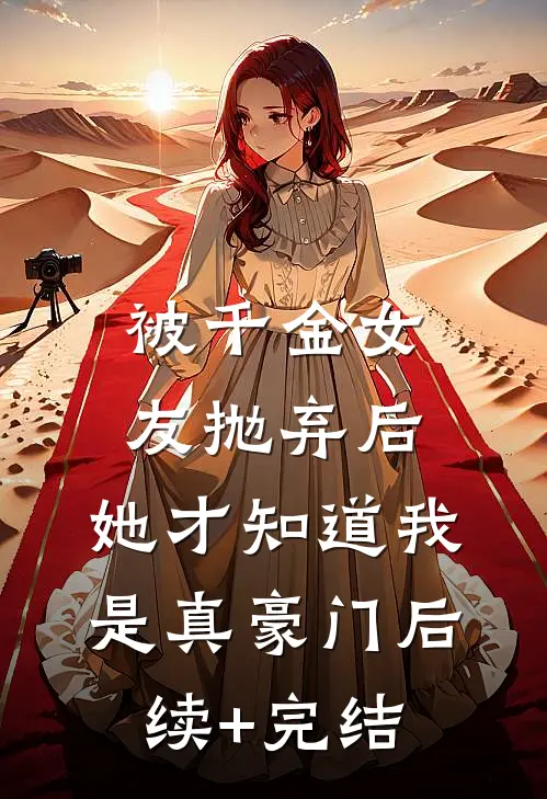 被千金女友抛弃后，她才知道我是真豪门后续+完结