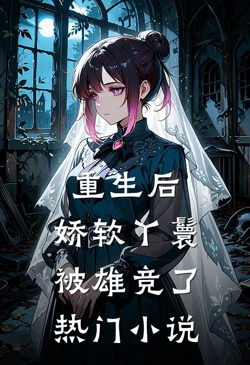 重生后，娇软丫鬟被雄竞了热门小说