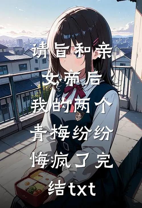 请旨和亲女帝后，我的两个青梅纷纷悔疯了完结txt