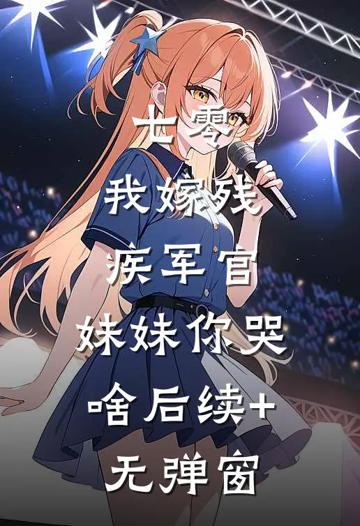 七零：我嫁残疾军官，妹妹你哭啥后续+无弹窗