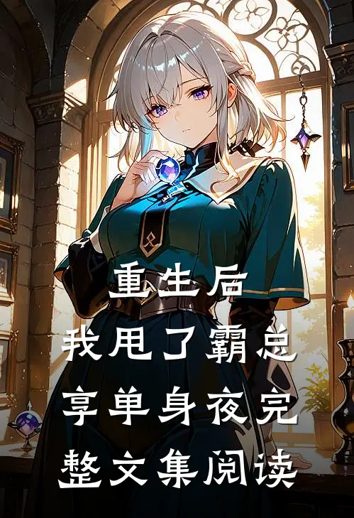重生后，我甩了霸总享单身夜完整文集阅读