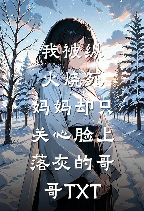 我被纵火烧死，妈妈却只关心脸上落灰的哥哥TXT