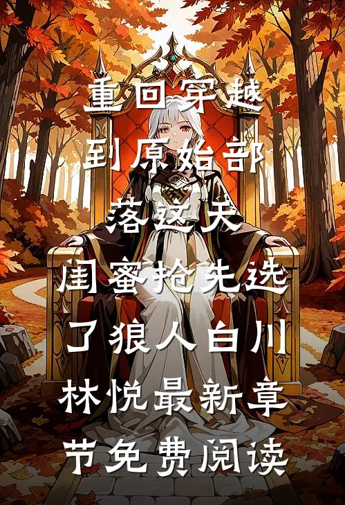 重回穿越到原始部落这天，闺蜜抢先选了狼人白川林悦最新章节免费阅读