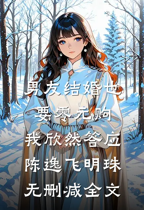 男友结婚也要零元购，我欣然答应陈逸飞明珠无删减全文
