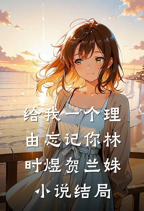 给我一个理由忘记你林时煜贺兰姝小说结局