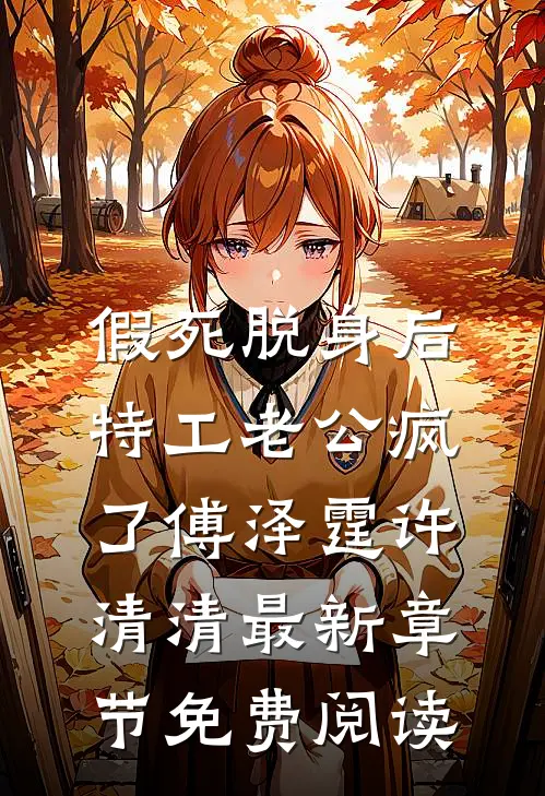 假死脱身后，特工老公疯了傅泽霆许清清最新章节免费阅读