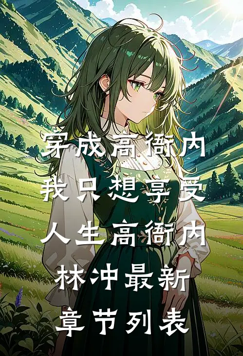 穿成高衙内，我只想享受人生高衙内林冲最新章节列表