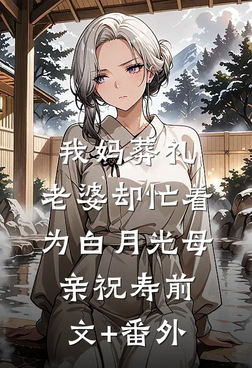 我妈葬礼，老婆却忙着为白月光母亲祝寿前文+番外