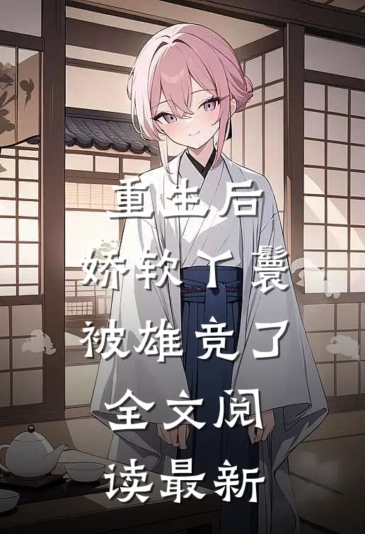 重生后，娇软丫鬟被雄竞了全文阅读最新