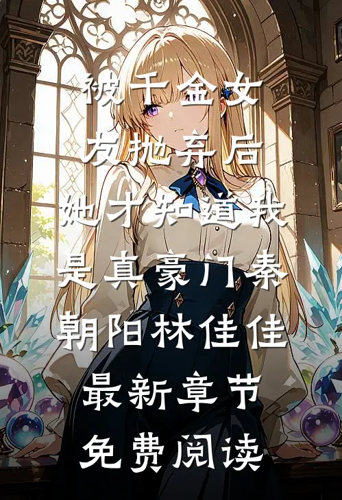 被千金女友抛弃后，她才知道我是真豪门秦朝阳林佳佳最新章节免费阅读