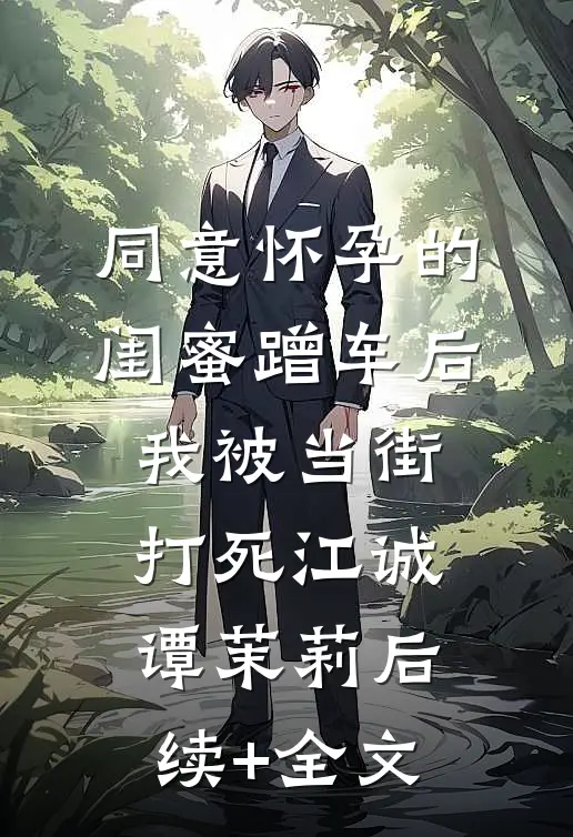 同意怀孕的闺蜜蹭车后，我被当街打死江诚谭茉莉后续+全文