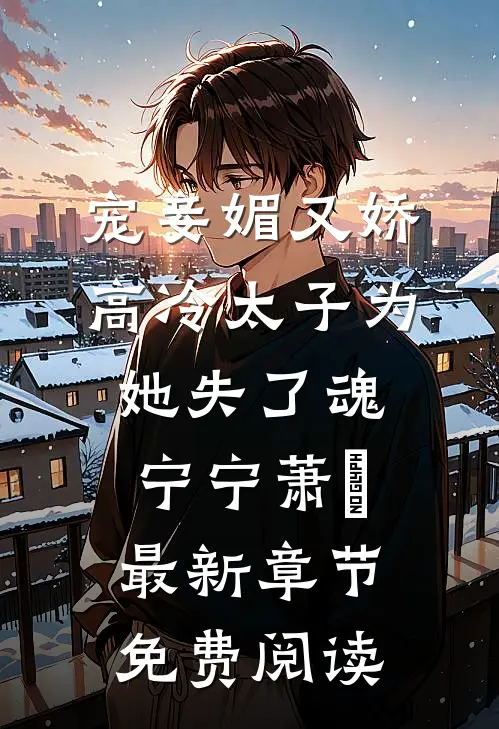 宠妾媚又娇，高冷太子为她失了魂宁宁萧璲最新章节免费阅读