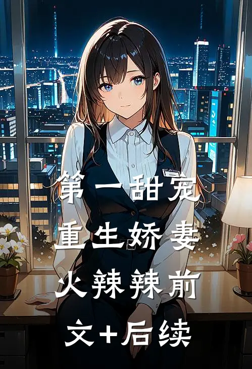 第一甜宠：重生娇妻火辣辣前文+后续