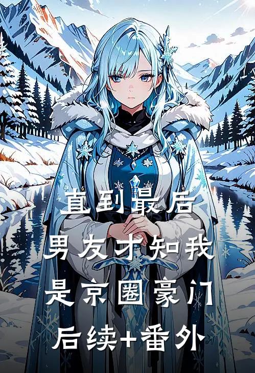 直到最后，男友才知我是京圈豪门后续+番外