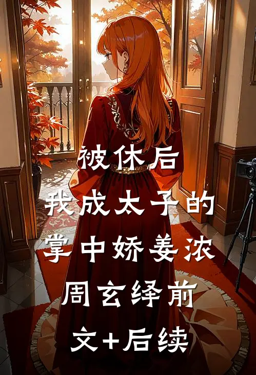被休后，我成太子的掌中娇姜浓周玄绎前文+后续