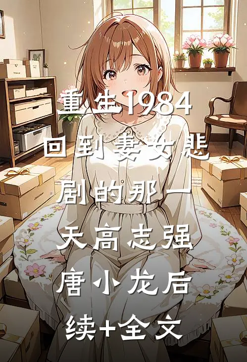重生1984：回到妻女悲剧的那一天高志强唐小龙后续+全文