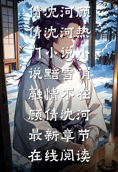 小说黯雪消融情不在(顾倩沈河)