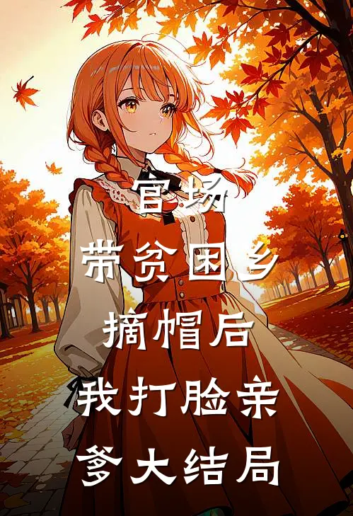 官场：带贫困乡摘帽后，我打脸亲爹大结局