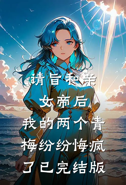 请旨和亲女帝后，我的两个青梅纷纷悔疯了已完结版