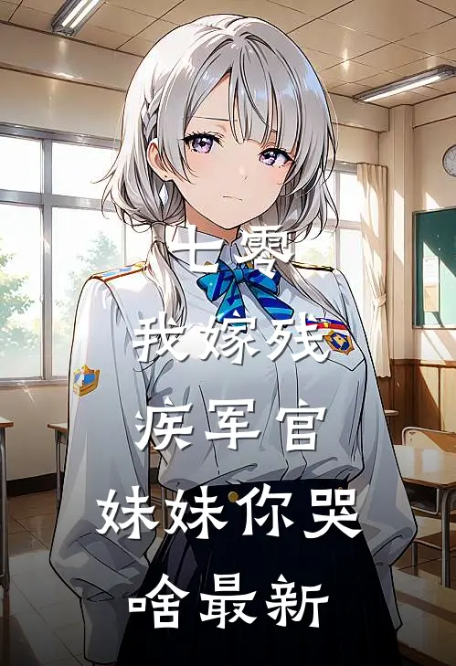 七零：我嫁残疾军官，妹妹你哭啥最新