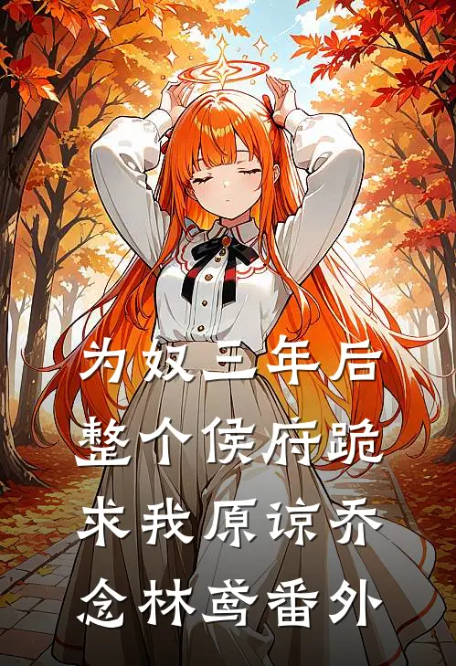 为奴三年后，整个侯府跪求我原谅乔念林鸢番外
