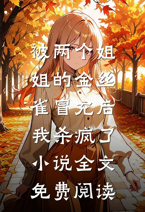 被两个姐姐的金丝雀冒充后，我杀疯了小说全文免费阅读