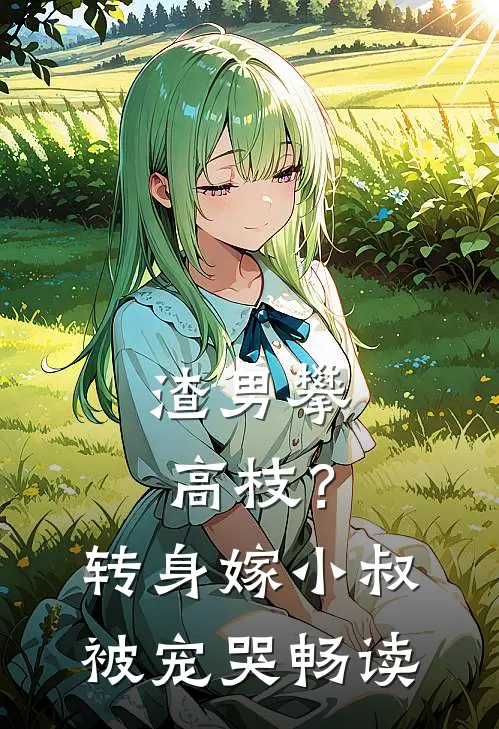 渣男攀高枝？转身嫁小叔被宠哭畅读