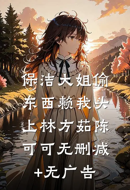 保洁大姐偷东西赖我头上林方茹陈可可无删减+无广告
