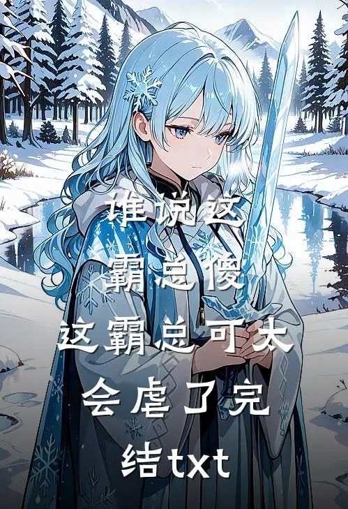 谁说这霸总傻，这霸总可太会虐了完结txt