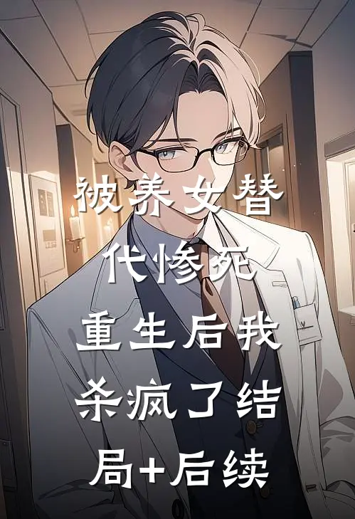被养女替代惨死，重生后我杀疯了结局+后续
